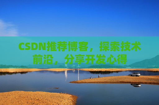 CSDN推荐博客，探索技术前沿，分享开发心得