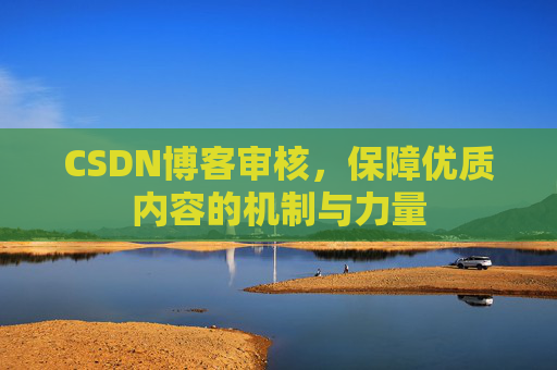 CSDN博客审核，保障优质内容的机制与力量
