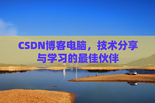 CSDN博客电脑，技术分享与学习的最佳伙伴